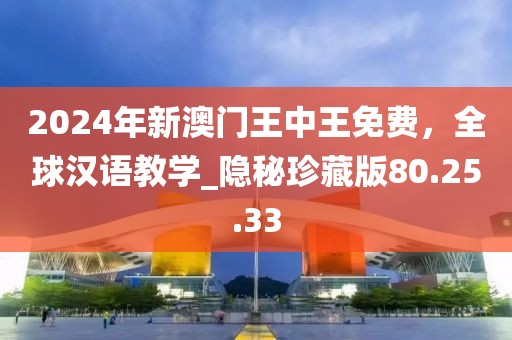 2024年新澳门王中王免费，全球汉语教学_隐秘珍藏版80.25.33