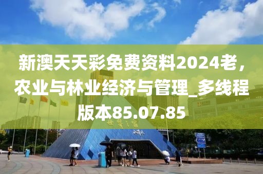 新澳天天彩免费资料2024老，农业与林业经济与管理_多线程版本85.07.85