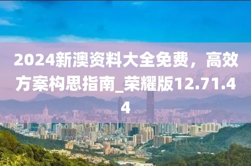 2024新澳资料大全免费，高效方案构思指南_荣耀版12.71.44