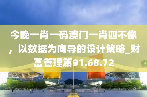 今晚一肖一码澳门一肖四不像，以数据为向导的设计策略_财富管理篇91.68.72