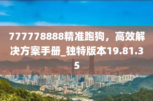 777778888精准跑狗，高效解决方案手册_独特版本19.81.35
