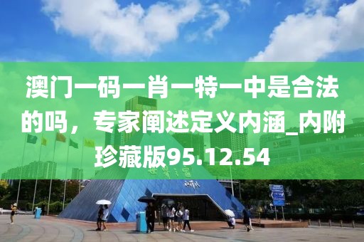 澳门一码一肖一特一中是合法的吗，专家阐述定义内涵_内附珍藏版95.12.54