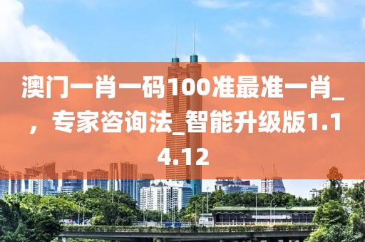 澳门一肖一码100准最准一肖_，专家咨询法_智能升级版1.14.12