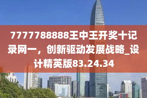 7777788888王中王开奖十记录网一，创新驱动发展战略_设计精英版83.24.34