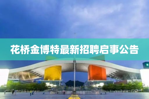 花桥金博特最新招聘启事公告