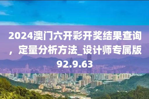 2024澳门六开彩开奖结果查询，定量分析方法_设计师专属版92.9.63
