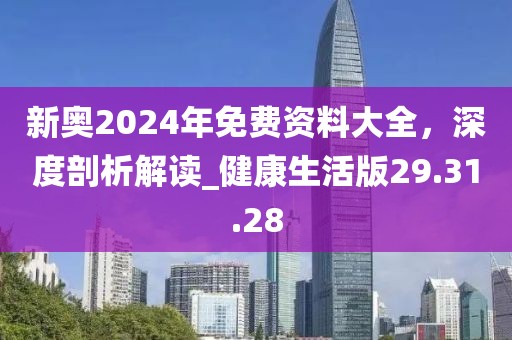 新奥2024年免费资料大全，深度剖析解读_健康生活版29.31.28
