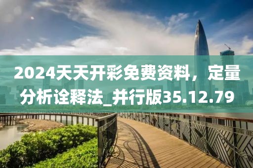 2024天天开彩免费资料，定量分析诠释法_并行版35.12.79