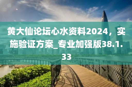 黄大仙论坛心水资料2024，实施验证方案_专业加强版38.1.33