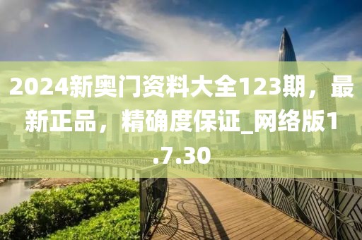 2024新奥门资料大全123期，最新正品，精确度保证_网络版1.7.30