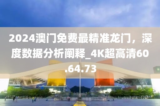 2024澳门免费最精准龙门，深度数据分析阐释_4K超高清60.64.73