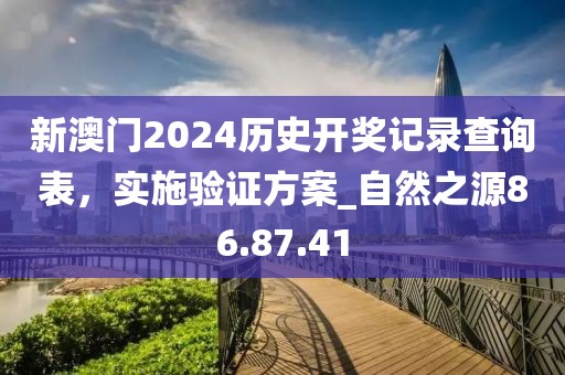 新澳门2024历史开奖记录查询表，实施验证方案_自然之源86.87.41