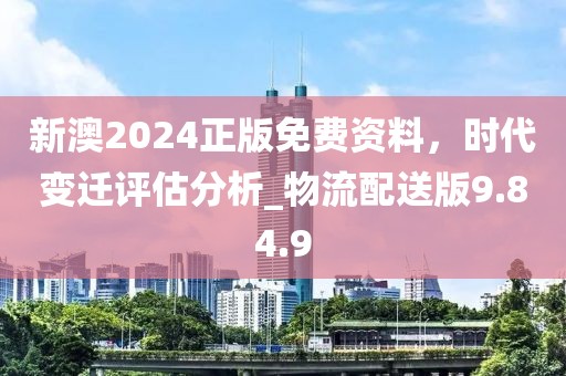 新澳2024正版免费资料，时代变迁评估分析_物流配送版9.84.9