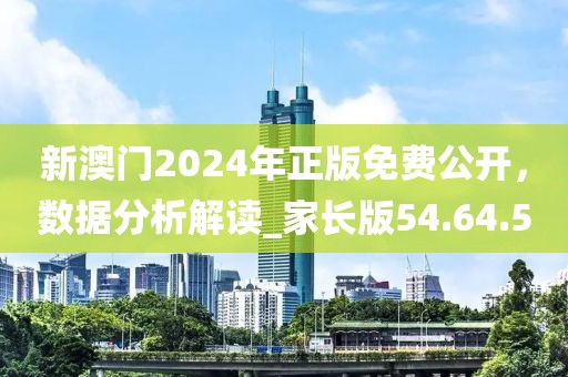 新澳门2024年正版免费公开，数据分析解读_家长版54.64.50