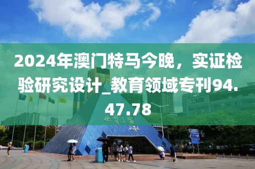 2024年澳门特马今晚，实证检验研究设计_教育领域专刊94.47.78