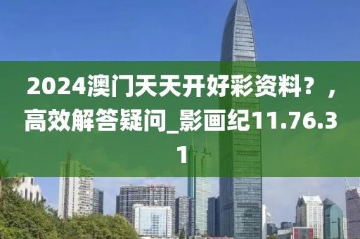 2024澳门天天开好彩资料？，高效解答疑问_影画纪11.76.31