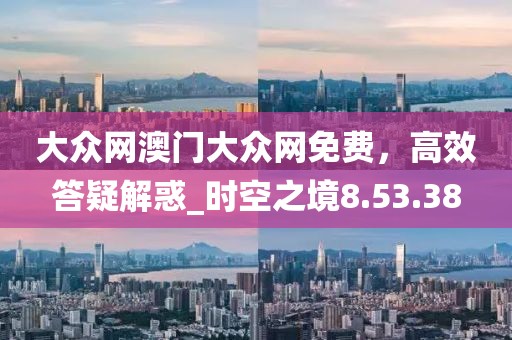 大众网澳门大众网免费，高效答疑解惑_时空之境8.53.38