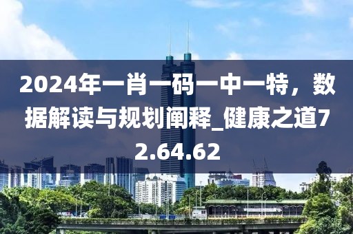 2024年一肖一码一中一特，数据解读与规划阐释_健康之道72.64.62