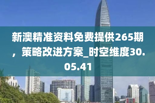 新澳精准资料免费提供265期，策略改进方案_时空维度30.05.41