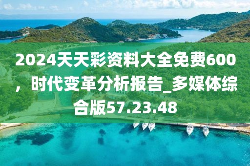 2024天天彩资料大全免费600，时代变革分析报告_多媒体综合版57.23.48