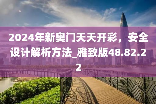 2024年新奥门天天开彩，安全设计解析方法_雅致版48.82.22
