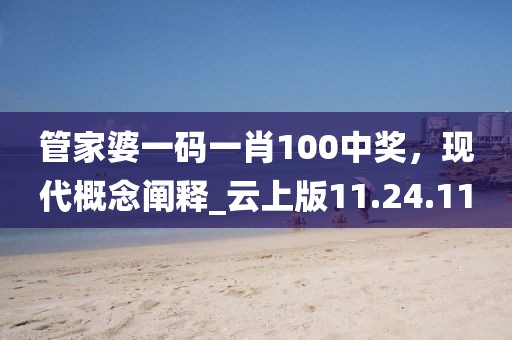 管家婆一码一肖100中奖，现代概念阐释_云上版11.24.11