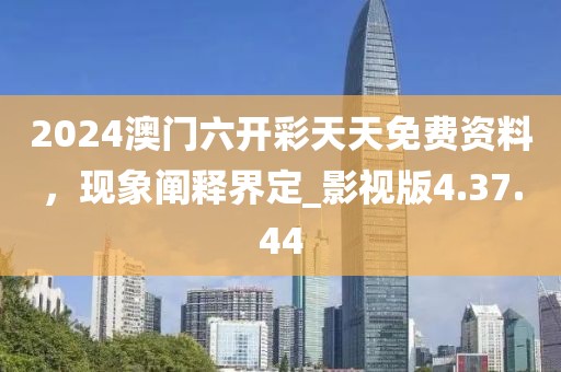 2024澳门六开彩天天免费资料，现象阐释界定_影视版4.37.44