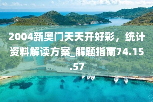2004新奥门天天开好彩，统计资料解读方案_解题指南74.15.57