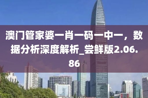 澳门管家婆一肖一码一中一，数据分析深度解析_尝鲜版2.06.86