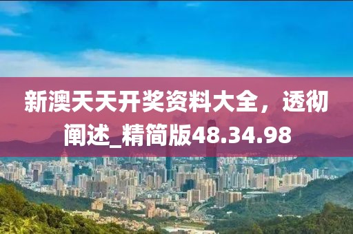 新澳天天开奖资料大全，透彻阐述_精简版48.34.98