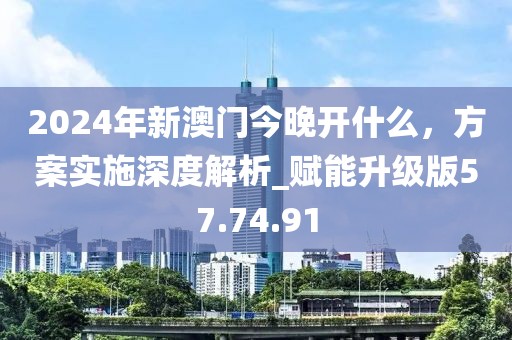 2024年新澳门今晚开什么，方案实施深度解析_赋能升级版57.74.91
