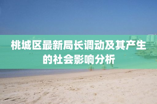 桃城区最新局长调动及其产生的社会影响分析