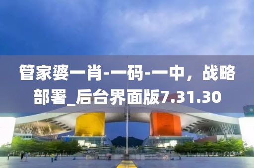 管家婆一肖-一码-一中，战略部署_后台界面版7.31.30