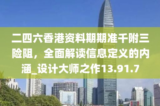 二四六香港资料期期准千附三险阻，全面解读信息定义的内涵_设计大师之作13.91.7