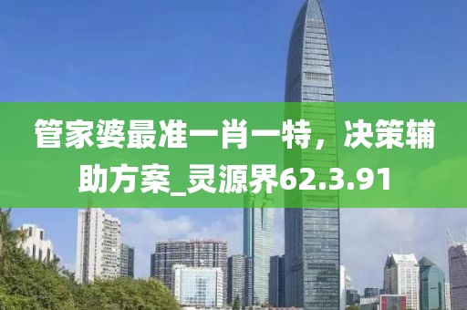 管家婆最准一肖一特，决策辅助方案_灵源界62.3.91