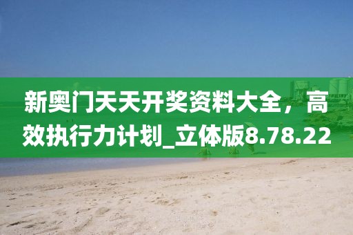 新奥门天天开奖资料大全，高效执行力计划_立体版8.78.22