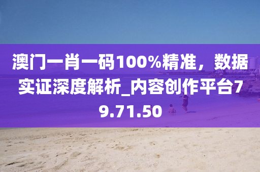 澳门一肖一码100%精准，数据实证深度解析_内容创作平台79.71.50