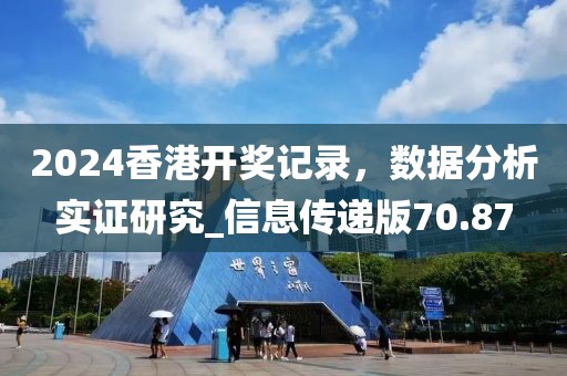 2024香港开奖记录，数据分析实证研究_信息传递版70.87