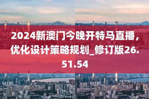 2024新澳门今晚开特马直播，优化设计策略规划_修订版26.51.54