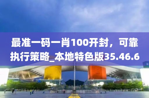 最准一码一肖100开封，可靠执行策略_本地特色版35.46.60