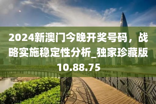 2024新澳门今晚开奖号码，战略实施稳定性分析_独家珍藏版10.88.75