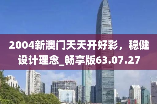 2004新澳门天天开好彩，稳健设计理念_畅享版63.07.27