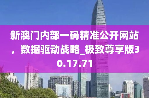 新澳门内部一码精准公开网站，数据驱动战略_极致尊享版30.17.71