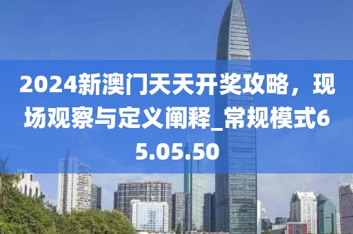 2024新澳门天天开奖攻略，现场观察与定义阐释_常规模式65.05.50