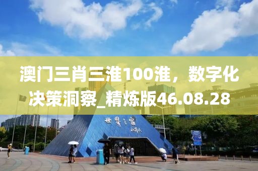澳门三肖三淮100淮，数字化决策洞察_精炼版46.08.28