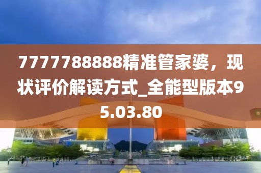 7777788888精准管家婆，现状评价解读方式_全能型版本95.03.80