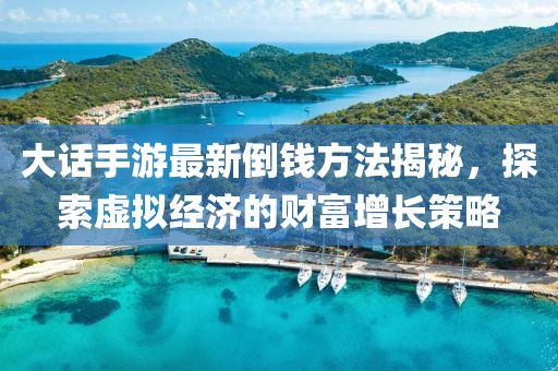 大话手游最新倒钱方法揭秘，探索虚拟经济的财富增长策略