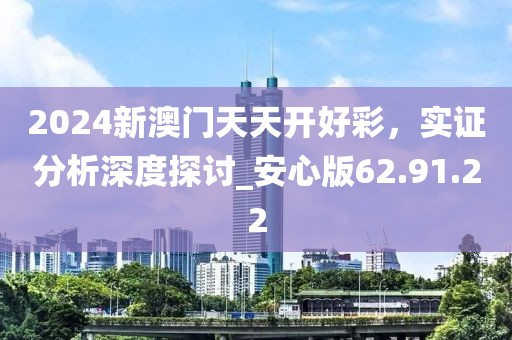 2024新澳门天天开好彩，实证分析深度探讨_安心版62.91.22