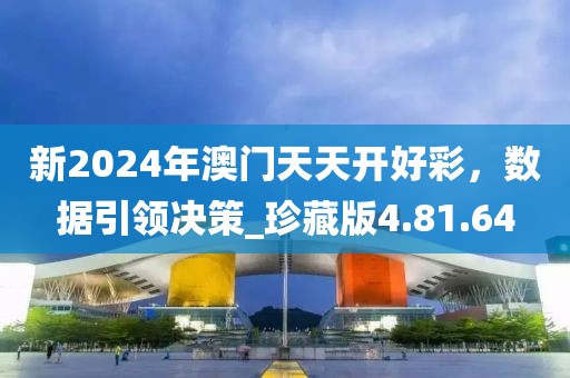 新2024年澳门天天开好彩，数据引领决策_珍藏版4.81.64