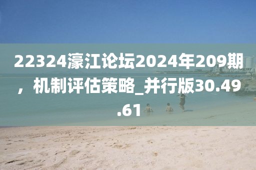 22324濠江论坛2024年209期，机制评估策略_并行版30.49.61